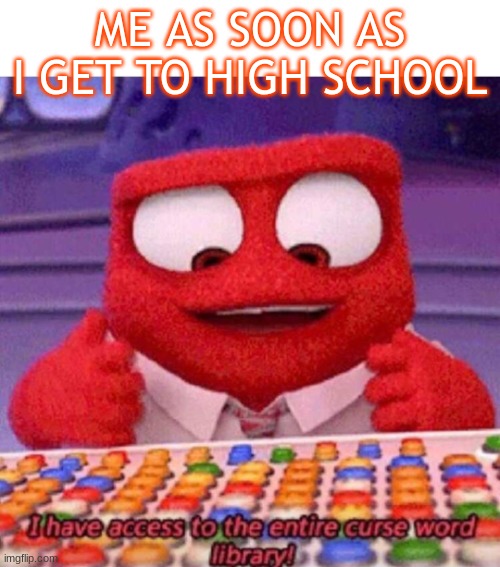 I have access to the entire curse world library | ME AS SOON AS I GET TO HIGH SCHOOL | image tagged in i have access to the entire curse world library | made w/ Imgflip meme maker