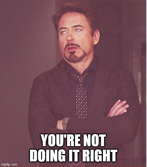 Face You Make Robert Downey Jr Meme | YOU'RE NOT DOING IT RIGHT | image tagged in memes,face you make robert downey jr | made w/ Imgflip meme maker