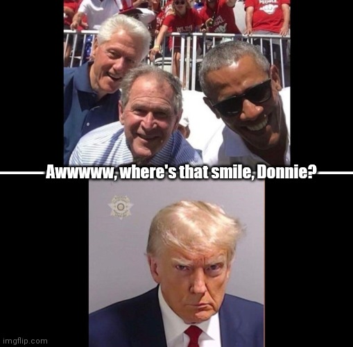 Bubba, Dubya, Barry & Don | Awwwww, where's that smile, Donnie? | image tagged in funny | made w/ Imgflip meme maker