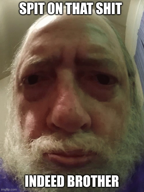 old man staring | SPIT ON THAT SHIT INDEED BROTHER | image tagged in old man staring | made w/ Imgflip meme maker