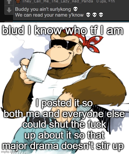 blud I know who tf I am; I posted it so both me and everyone else could shut the fuck up about it so that major drama doesn't stir up | image tagged in literally me | made w/ Imgflip meme maker
