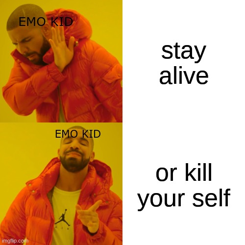yea true | stay alive; EMO KID; EMO KID; or kill your self | image tagged in memes,drake hotline bling | made w/ Imgflip meme maker