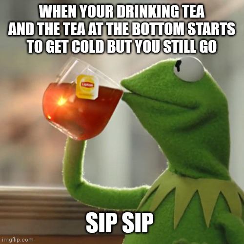 By the time your almost finish it always starts to get cold/room temperature | WHEN YOUR DRINKING TEA AND THE TEA AT THE BOTTOM STARTS TO GET COLD BUT YOU STILL GO; SIP SIP | image tagged in memes,but that's none of my business,kermit the frog,sip sip,kermit can relate when drinking tea | made w/ Imgflip meme maker