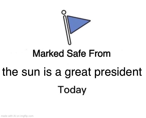 Marked Safe From | the sun is a great president | image tagged in memes,marked safe from | made w/ Imgflip meme maker