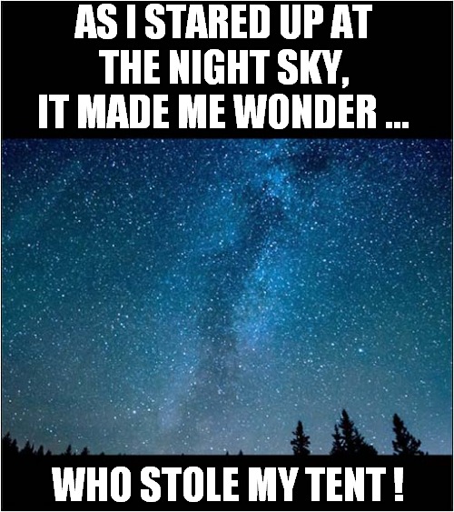 An Astronomers Tale | AS I STARED UP AT
THE NIGHT SKY, IT MADE ME WONDER ... WHO STOLE MY TENT ! | image tagged in astronomy,wondering,tent,theft,dark humour | made w/ Imgflip meme maker