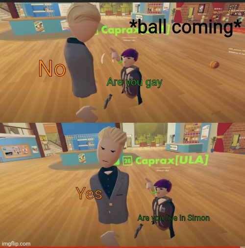 Unsettled Blaza | *ball coming*; No; Are you gay; Yes; Are you live in Simon | image tagged in unsettled blaza | made w/ Imgflip meme maker