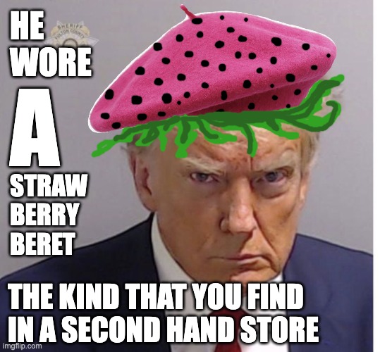 Strawberry Beret | HE 
WORE; A; STRAW
BERRY 
BERET; THE KIND THAT YOU FIND 
IN A SECOND HAND STORE | image tagged in donald trump,strawberry,mugshot | made w/ Imgflip meme maker