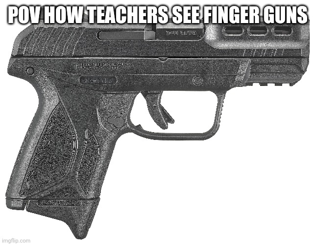 POV HOW TEACHERS SEE FINGER GUNS | image tagged in guns,fun | made w/ Imgflip meme maker