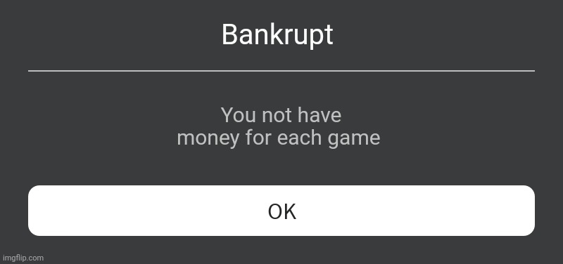 Roblox Error Message | Bankrupt; You not have money for each game | image tagged in roblox error message | made w/ Imgflip meme maker