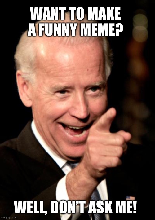 Smilin Biden | WANT TO MAKE A FUNNY MEME? WELL, DON’T ASK ME! | image tagged in memes,smilin biden | made w/ Imgflip meme maker