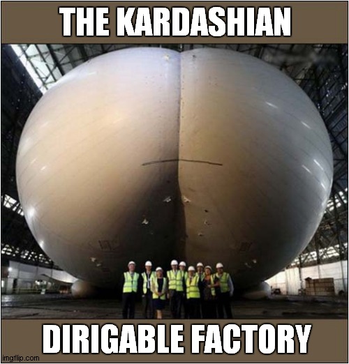 What Is That ? | THE KARDASHIAN; DIRIGABLE FACTORY | image tagged in kardashians,balloon,factory | made w/ Imgflip meme maker