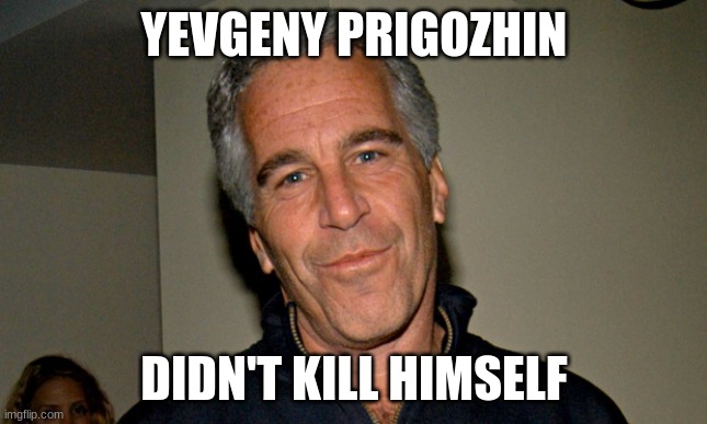 prigozhin | YEVGENY PRIGOZHIN; DIDN'T KILL HIMSELF | image tagged in jeffrey epstein | made w/ Imgflip meme maker