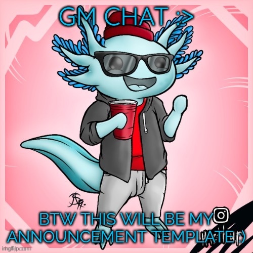 New announcement template :D | GM CHAT :>; BTW THIS WILL BE MY ANNOUNCEMENT TEMPLATE :) | image tagged in axolotl,announcement | made w/ Imgflip meme maker