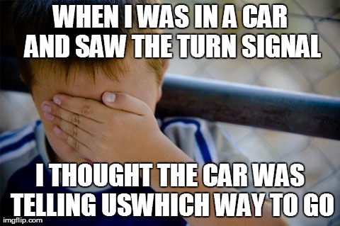 Confession Kid | WHEN I WAS IN A CAR AND SAW THE TURN SIGNAL I THOUGHT THE CAR WAS TELLING USWHICH WAY TO GO | image tagged in memes,confession kid,AdviceAnimals | made w/ Imgflip meme maker