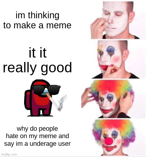 5 year old be like | im thinking to make a meme; it it really good; why do people hate on my meme and say im a underage user | image tagged in memes,clown applying makeup | made w/ Imgflip meme maker