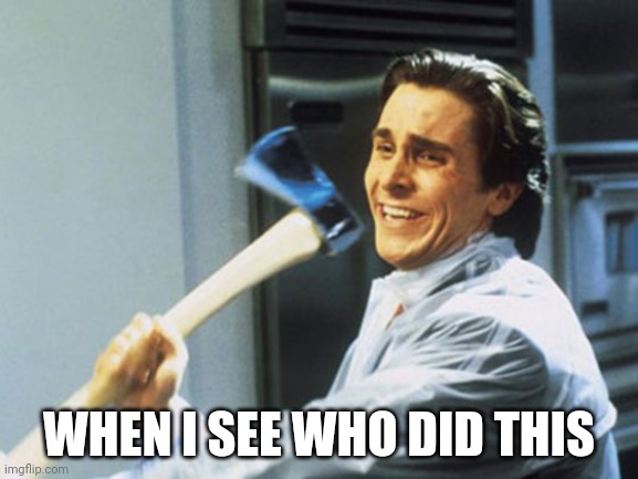American Psycho Axe | WHEN I SEE WHO DID THIS | image tagged in american psycho axe | made w/ Imgflip meme maker