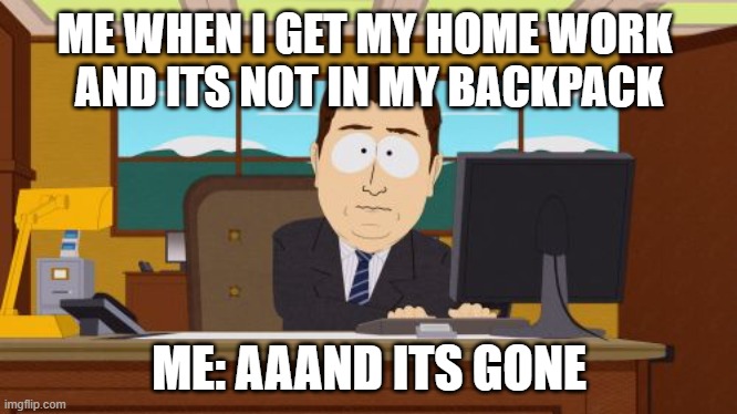 homework | ME WHEN I GET MY HOME WORK 
AND ITS NOT IN MY BACKPACK; ME: AAAND ITS GONE | image tagged in memes,aaaaand its gone | made w/ Imgflip meme maker