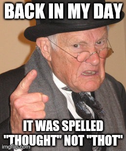 I know they have entirely different meanings but still | BACK IN MY DAY; IT WAS SPELLED "THOUGHT" NOT "THOT" | image tagged in memes,back in my day | made w/ Imgflip meme maker