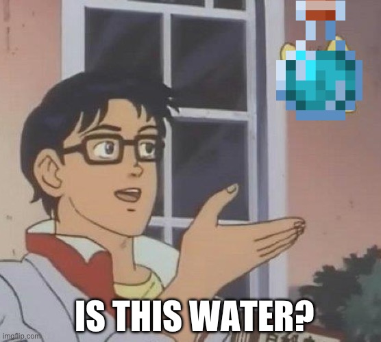 Is This A Pigeon | IS THIS WATER? | image tagged in memes,is this a pigeon | made w/ Imgflip meme maker