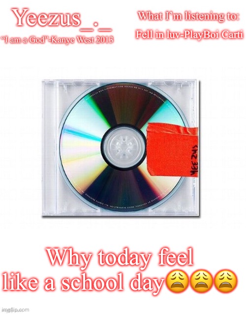 Yeezus | Fell in luv-PlayBoi Carti; Why today feel like a school day😩😩😩 | image tagged in yeezus | made w/ Imgflip meme maker