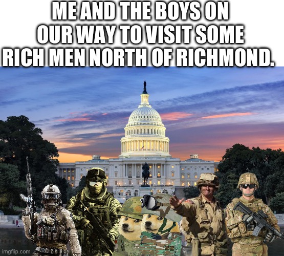 Washington DC swamp | ME AND THE BOYS ON OUR WAY TO VISIT SOME RICH MEN NORTH OF RICHMOND. | image tagged in washington dc swamp,rich men north of richmond,memes | made w/ Imgflip meme maker