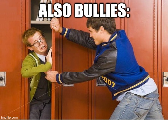 bully shoving nerd into locker | ALSO BULLIES: | image tagged in bully shoving nerd into locker | made w/ Imgflip meme maker