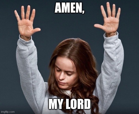 girl with hands up | AMEN, MY LORD | image tagged in girl with hands up | made w/ Imgflip meme maker