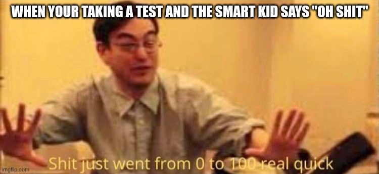 Well shit | WHEN YOUR TAKING A TEST AND THE SMART KID SAYS "OH SHIT" | image tagged in shit just went from 0 to 100 real quick no watermark | made w/ Imgflip meme maker