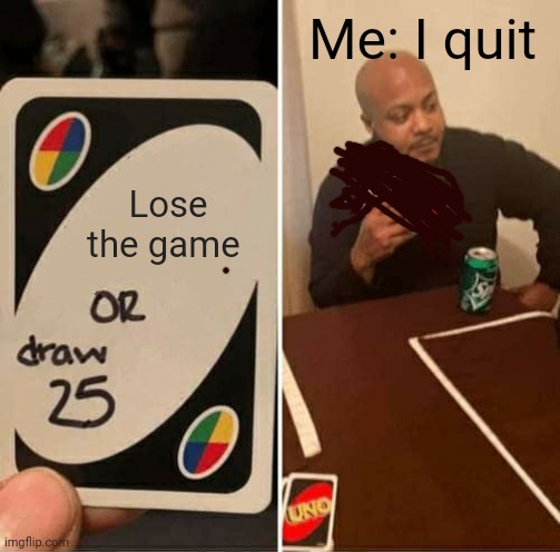 UNO Draw 25 Cards Meme | Me: I quit; Lose the game | image tagged in memes,uno draw 25 cards | made w/ Imgflip meme maker