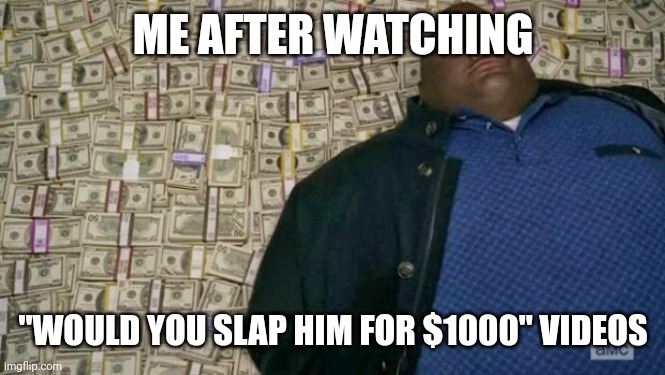 Life | ME AFTER WATCHING; "WOULD YOU SLAP HIM FOR $1000" VIDEOS | image tagged in huell money | made w/ Imgflip meme maker