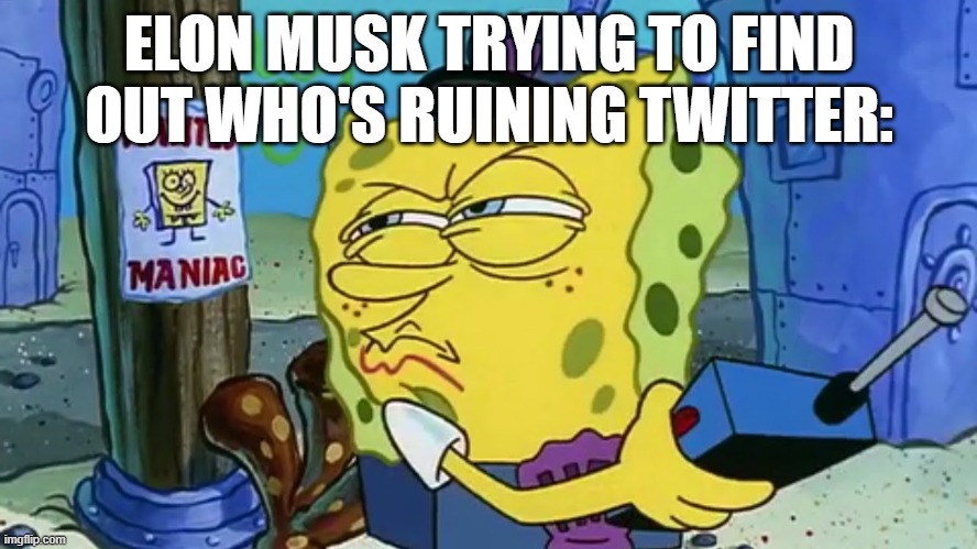 Spongebob Wanted Maniac | ELON MUSK TRYING TO FIND OUT WHO'S RUINING TWITTER: | image tagged in spongebob wanted maniac,twitter,elon musk,ruining,social media | made w/ Imgflip meme maker