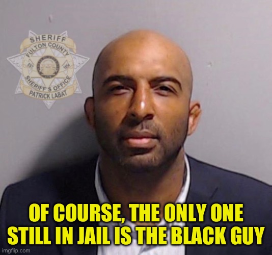OF COURSE, THE ONLY ONE STILL IN JAIL IS THE BLACK GUY | OF COURSE, THE ONLY ONE STILL IN JAIL IS THE BLACK GUY | image tagged in mugshot,georgia,floyd,trump | made w/ Imgflip meme maker