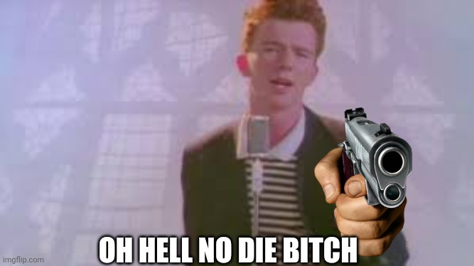Oh hell no | OH HELL NO DIE BITCH | image tagged in rick roll | made w/ Imgflip meme maker