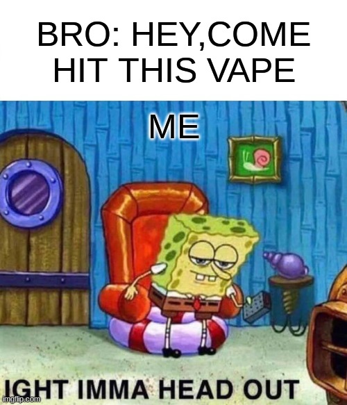 Spongebob Ight Imma Head Out | BRO: HEY,COME HIT THIS VAPE; ME | image tagged in memes,spongebob ight imma head out | made w/ Imgflip meme maker