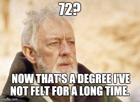 Obi Wan Kenobi | 72?  NOW THAT'S A DEGREE I'VE NOT FELT FOR A LONG TIME. | image tagged in memes,obi wan kenobi | made w/ Imgflip meme maker