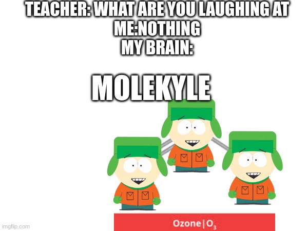 science joke | TEACHER: WHAT ARE YOU LAUGHING AT
ME:NOTHING
MY BRAIN:; MOLEKYLE | image tagged in science,south park,kyle,wordplay,i'm sorry,okay | made w/ Imgflip meme maker