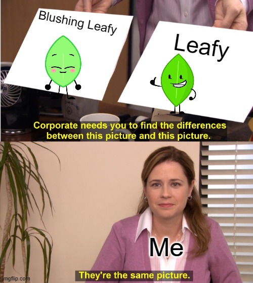 They're The Same Picture | Blushing Leafy; Leafy; Me | image tagged in memes,they're the same picture | made w/ Imgflip meme maker