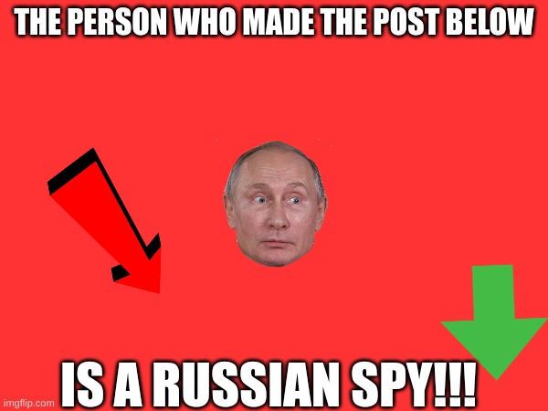 oh no!!!!11!11!1 | THE PERSON WHO MADE THE POST BELOW; IS A RUSSIAN SPY!!! | made w/ Imgflip meme maker