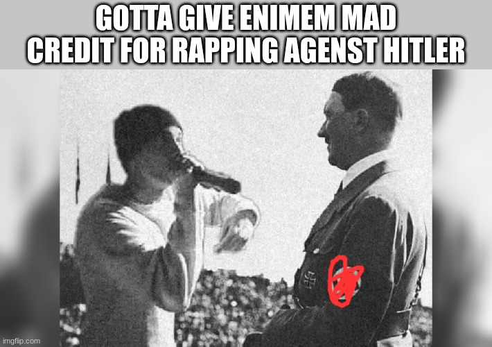 ww2 wouldve been way worse if it wasent for him | GOTTA GIVE ENIMEM MAD CREDIT FOR RAPPING AGENST HITLER | image tagged in enimem | made w/ Imgflip meme maker