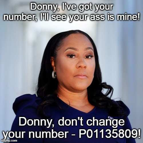 Fani Willis - Fani Tutone | Donny, I've got your number, I'll see your ass is mine! Donny, don't change your number - P01135809! | image tagged in fani willis,donald trump,tommy tutone,trump sucks,p01135809 | made w/ Imgflip meme maker