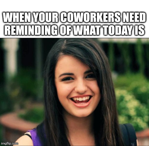 Felt the eye rolls when I pulled into the parking lot | WHEN YOUR COWORKERS NEED REMINDING OF WHAT TODAY IS | image tagged in rebecca black friday | made w/ Imgflip meme maker