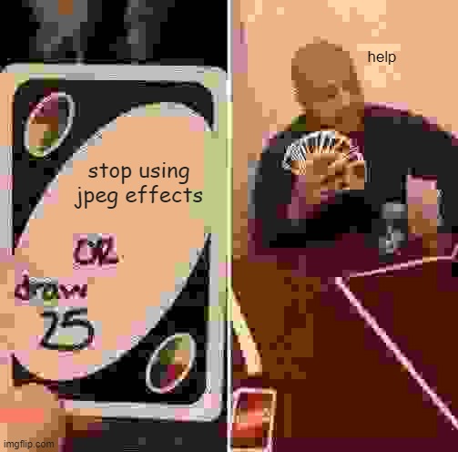this effect was a mistake but oh well! | help; stop using
jpeg effects | image tagged in memes,uno draw 25 cards,jpeg,meme,jpeg degrade,jpeg min quality | made w/ Imgflip meme maker