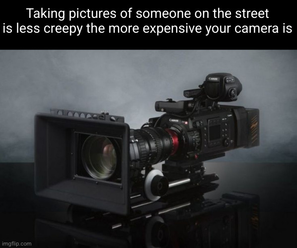 Meme #3,393 | Taking pictures of someone on the street is less creepy the more expensive your camera is | image tagged in shower thoughts,memes,camera,true,change my mind,creepy | made w/ Imgflip meme maker