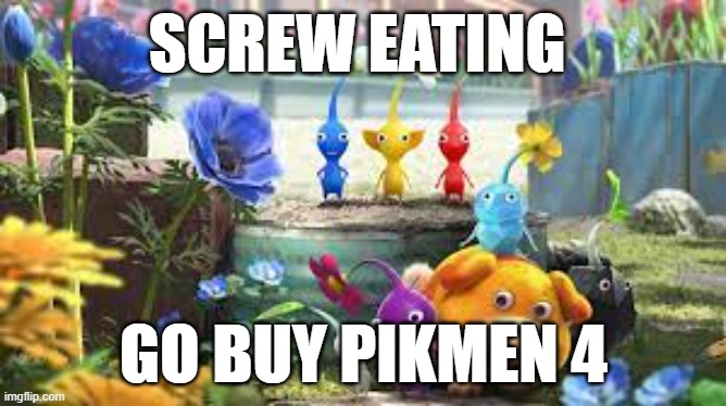 screw eating | SCREW EATING; GO BUY PIKMEN 4 | image tagged in ill just wait here | made w/ Imgflip meme maker