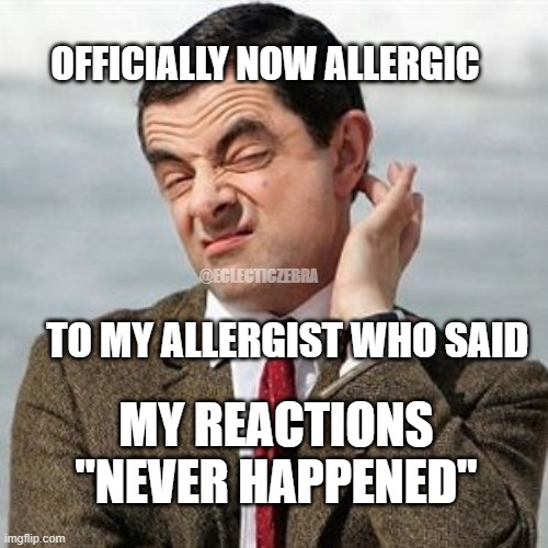 Not Sure | OFFICIALLY NOW ALLERGIC; @ECLECTICZEBRA; TO MY ALLERGIST WHO SAID; MY REACTIONS "NEVER HAPPENED" | image tagged in not sure | made w/ Imgflip meme maker