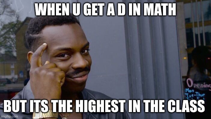 im so smart | WHEN U GET A D IN MATH; BUT ITS THE HIGHEST IN THE CLASS | image tagged in memes,roll safe think about it | made w/ Imgflip meme maker
