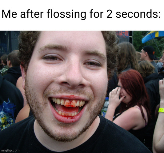 Meme #3,395 | Me after flossing for 2 seconds: | image tagged in memes,relatable,true,floss,teeth,blood | made w/ Imgflip meme maker