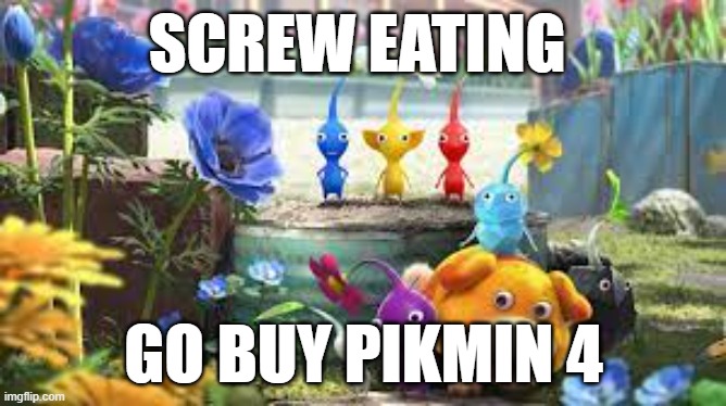 screw eating | SCREW EATING; GO BUY PIKMIN 4 | image tagged in ill just wait here | made w/ Imgflip meme maker