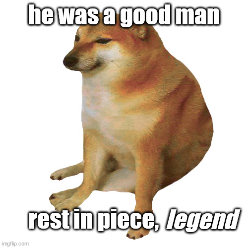 cheems | he was a good man; rest in piece, legend | image tagged in cheems | made w/ Imgflip meme maker