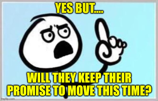 well, yes...but | YES BUT.... WILL THEY KEEP THEIR PROMISE TO MOVE THIS TIME? | image tagged in well yes but | made w/ Imgflip meme maker